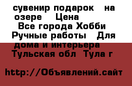 сувенир подарок “ на озере“ › Цена ­ 1 250 - Все города Хобби. Ручные работы » Для дома и интерьера   . Тульская обл.,Тула г.
